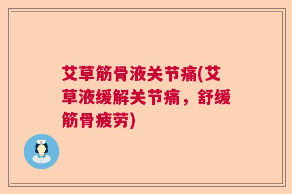 艾草筋骨液关节痛(艾草液缓解关节痛,舒缓筋骨疲劳)