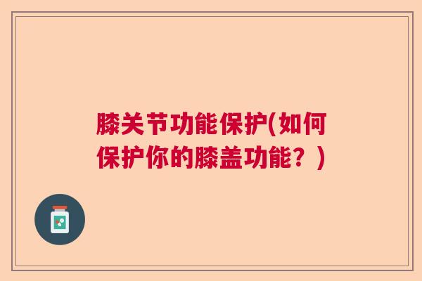 膝关节功能保护(如何保护你的膝盖功能？)