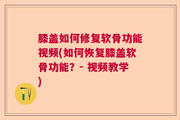 膝盖如何修复软骨功能视频(如何恢复膝盖软骨功能？- 视频教学)