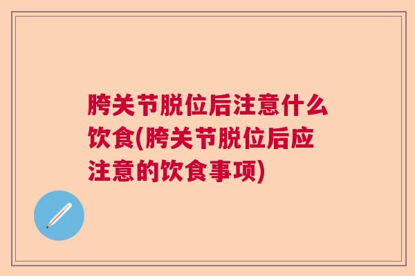 胯关节脱位后注意什么饮食(胯关节脱位后应注意的饮食事项)