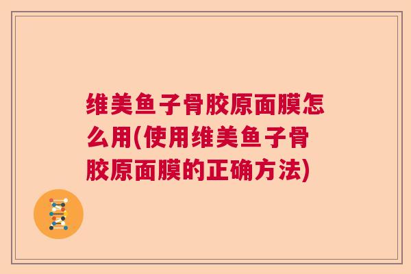 维美鱼子骨胶原面膜怎么用(使用维美鱼子骨胶原面膜的正确方法)