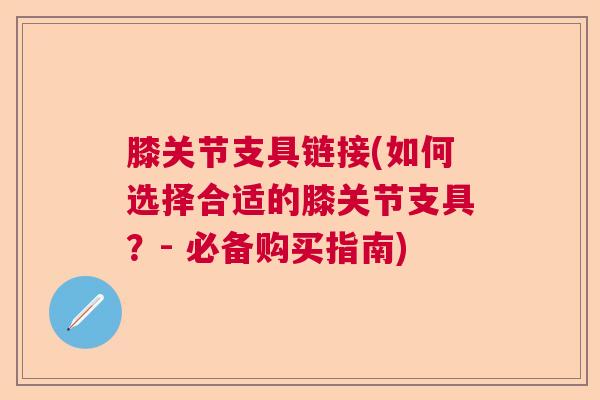 膝关节支具链接(如何选择合适的膝关节支具？- 必备购买指南)