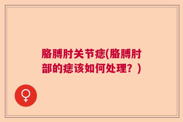 胳膊肘关节痣(胳膊肘部的痣该如何处理？)