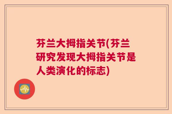 芬兰大拇指关节(芬兰研究发现大拇指关节是人类演化的标志) 芬兰大拇指关节(芬兰研究发现大拇指关节是人类演化的标志)