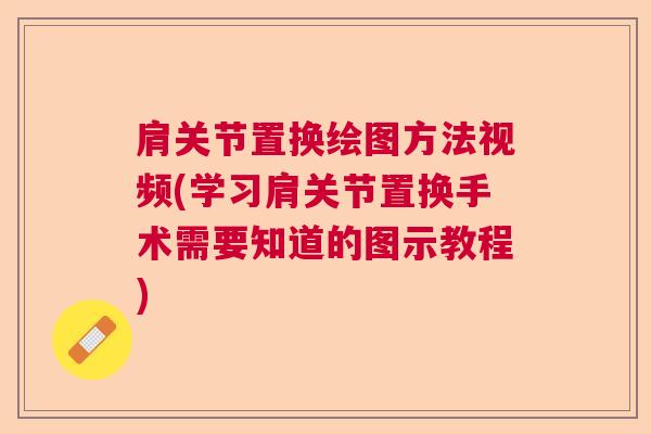 肩关节置换绘图方法视频(学习肩关节置换手术需要知道的图示教程)
