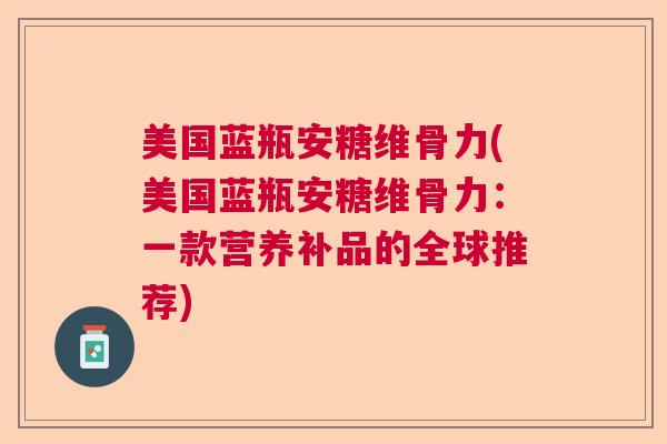 美国蓝瓶安糖维骨力(美国蓝瓶安糖维骨力:一款营养补品的全球推荐)