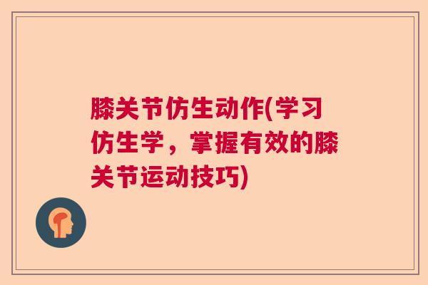 膝关节仿生动作(学习仿生学,掌握有效的膝关节运动技巧)