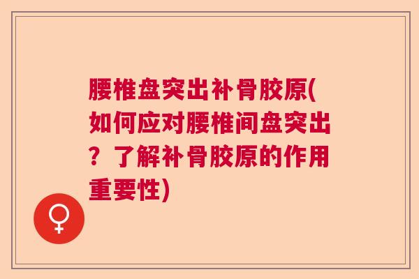 腰椎盘突出补骨胶原(如何应对腰椎间盘突出?了解补骨胶原的作用重要性) 腰椎盘突出补骨胶原(如何应对腰椎间盘突出?了解补骨胶原的作用重要性)