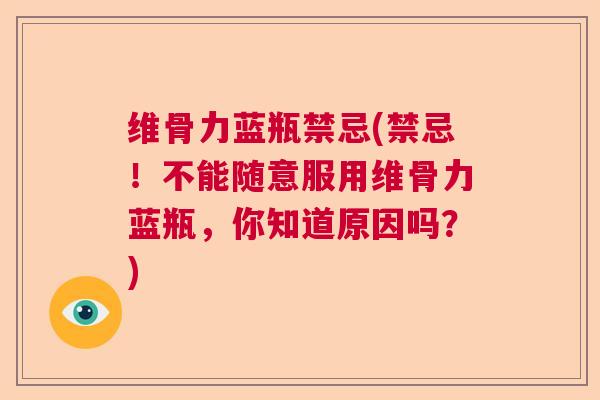 维骨力蓝瓶禁忌(禁忌!不能随意服用维骨力蓝瓶,你知道原因吗?) 维骨力蓝瓶禁忌(禁忌!不能随意服用维骨力蓝瓶,你知道原因吗?)