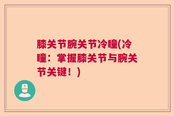 膝关节腕关节冷瞳(冷瞳:掌握膝关节与腕关节关键!) 膝关节腕关节冷瞳(冷瞳:掌握膝关节与腕关节关键!)