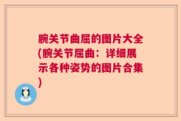 腕关节曲屈的图片大全(腕关节屈曲：详细展示各种姿势的图片合集)