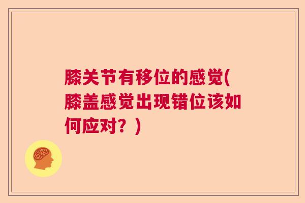 膝关节有移位的感觉(膝盖感觉出现错位该如何应对?)