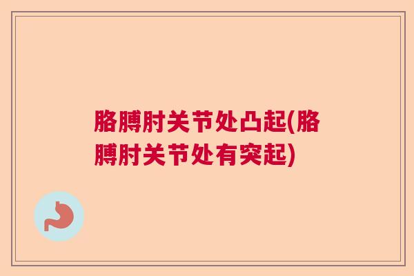 胳膊肘关节处凸起(胳膊肘关节处有突起)
