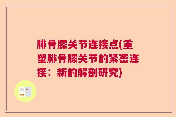腓骨膝关节连接点(重塑腓骨膝关节的紧密连接：新的解剖研究)