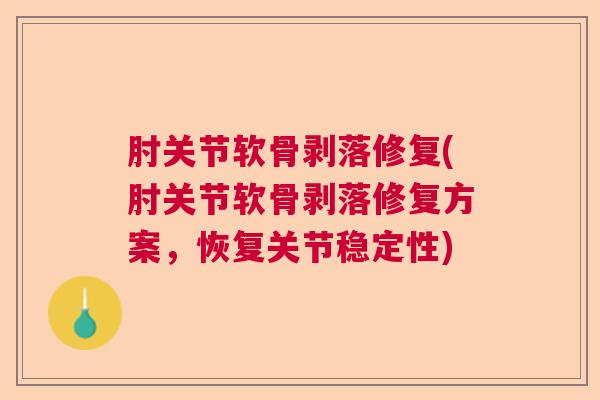 肘关节软骨剥落修复(肘关节软骨剥落修复方案,恢复关节稳定性)