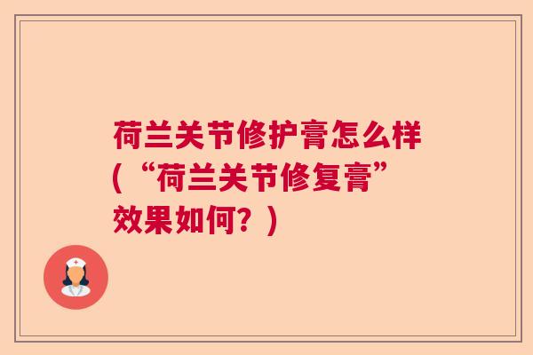 荷兰关节修护膏怎么样(“荷兰关节修复膏”效果如何?)