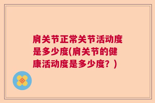 肩关节正常关节活动度是多少度(肩关节的健康活动度是多少度？)