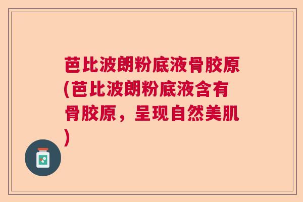 芭比波朗粉底液骨胶原(芭比波朗粉底液含有骨胶原,呈现自然美肌)