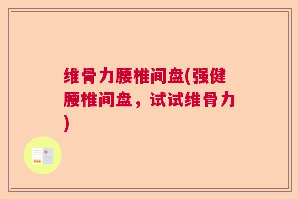 维骨力腰椎间盘(强健腰椎间盘,试试维骨力)