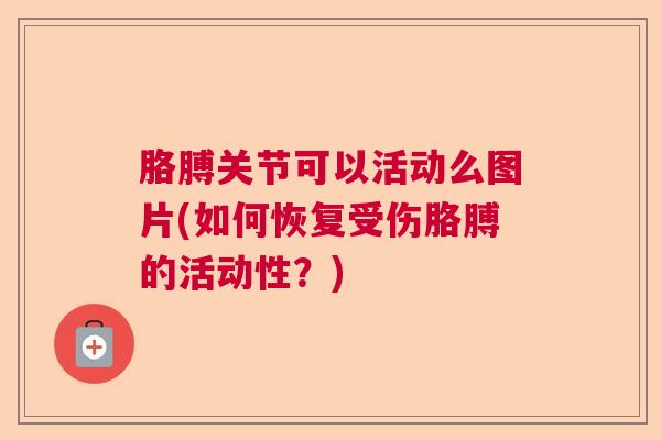 胳膊关节可以活动么图片(如何恢复受伤胳膊的活动性？)