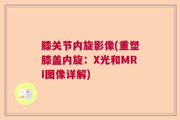 膝关节内旋影像(重塑膝盖内旋：X光和MRI图像详解)