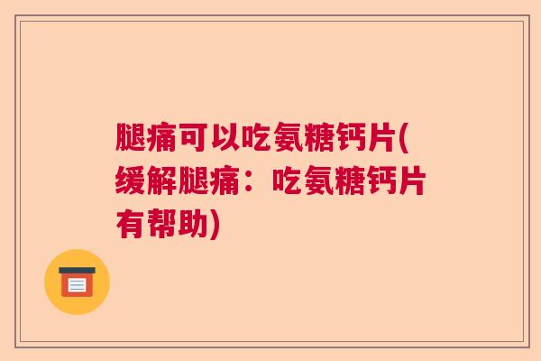 腿痛可以吃氨糖钙片(缓解腿痛:吃氨糖钙片有帮助) 腿痛可以吃氨糖钙片(缓解腿痛:吃氨糖钙片有帮助)