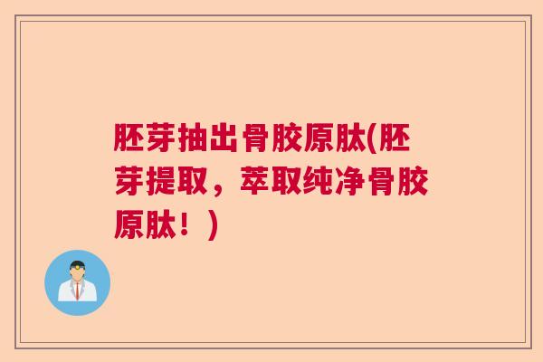 胚芽抽出骨胶原肽(胚芽提取,萃取纯净骨胶原肽!)
