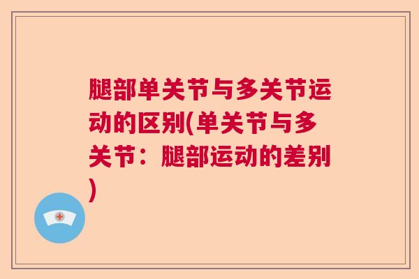 腿部单关节与多关节运动的区别(单关节与多关节:腿部运动的差别) 腿部单关节与多关节运动的区别(单关节与多关节:腿部运动的差别)