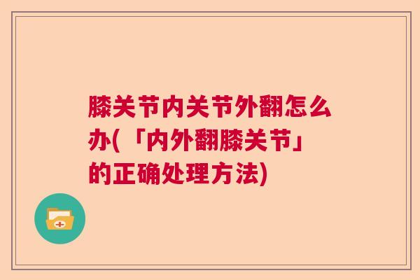 膝关节内关节外翻怎么办(「内外翻膝关节」的正确处理方法)