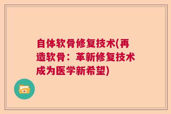 自体软骨修复技术(再造软骨:革新修复技术成为医学新希望) 自体软骨修复技术(再造软骨:革新修复技术成为医学新希望)