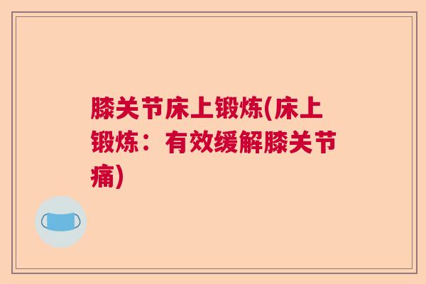 膝关节床上锻炼(床上锻炼：有效缓解膝关节痛)