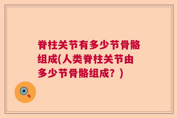 脊柱关节有多少节骨骼组成(人类脊柱关节由多少节骨骼组成?)
