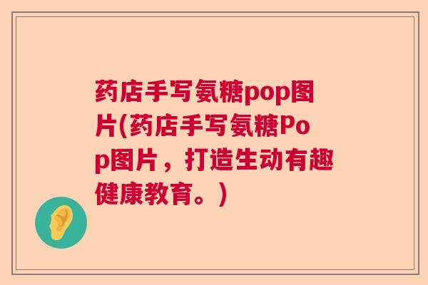药店手写氨糖pop图片(药店手写氨糖Pop图片,打造生动有趣健康教育。)
