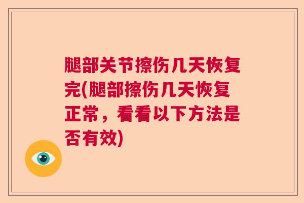 腿部关节擦伤几天恢复完(腿部擦伤几天恢复正常，看看以下方法是否有效)