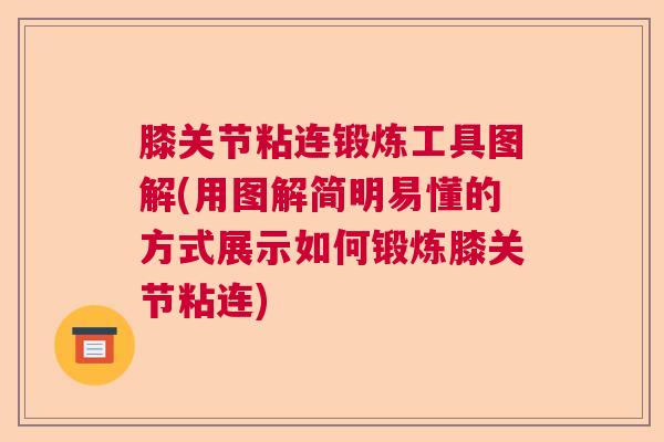 膝关节粘连锻炼工具图解(用图解简明易懂的方式展示如何锻炼膝关节粘连)