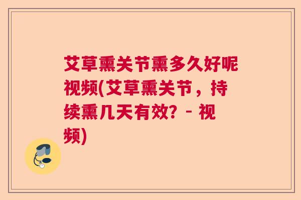 艾草熏关节熏多久好呢视频(艾草熏关节，持续熏几天有效？- 视频)
