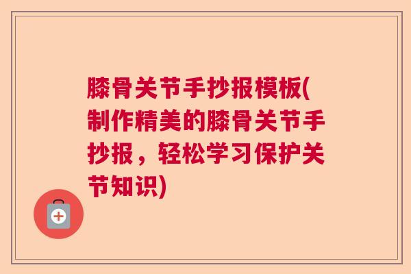 膝骨关节手抄报模板(制作精美的膝骨关节手抄报,轻松学习保护关节知识) 膝骨关节手抄报模板(制作精美的膝骨关节手抄报,轻松学习保护关节知识)