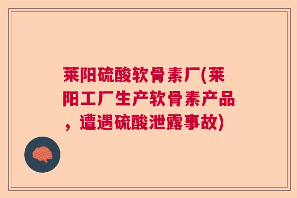 莱阳硫酸软骨素厂(莱阳工厂生产软骨素产品,遭遇硫酸泄露事故)