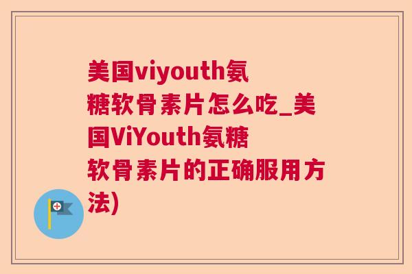 美国viyouth氨糖软骨素片怎么吃_美国ViYouth氨糖软骨素片的正确服用方法) 美国viyouth氨糖软骨素片怎么吃_美国ViYouth氨糖软骨素片的正确服用方法)