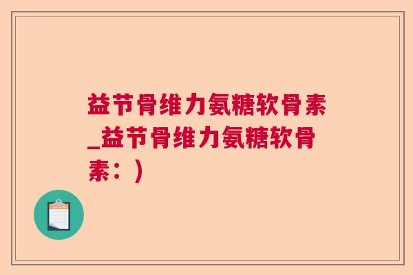 益节骨维力氨糖软骨素_益节骨维力氨糖软骨素：)