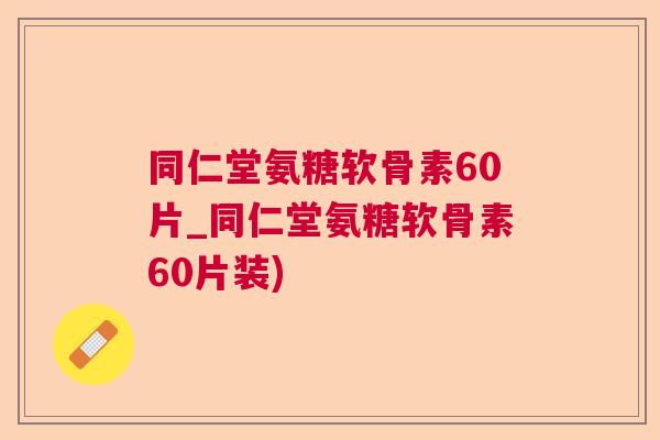 同仁堂氨糖软骨素60片_同仁堂氨糖软骨素60片装)
