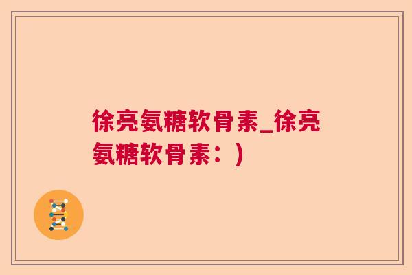 徐亮氨糖软骨素_徐亮氨糖软骨素：)