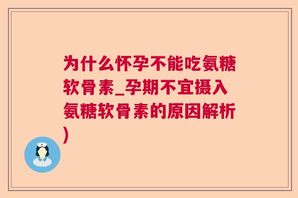 为什么怀孕不能吃氨糖软骨素_孕期不宜摄入氨糖软骨素的原因解析)