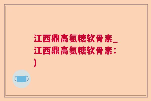江西鼎高氨糖软骨素_江西鼎高氨糖软骨素:)