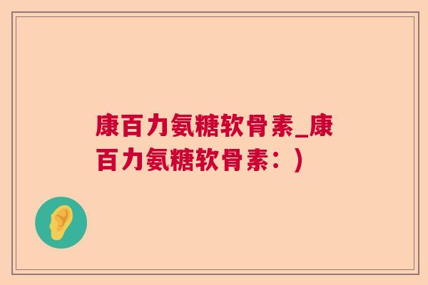 康百力氨糖软骨素_康百力氨糖软骨素：)