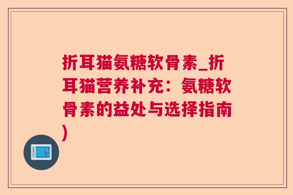 折耳猫氨糖软骨素_折耳猫营养补充:氨糖软骨素的益处与选择指南)