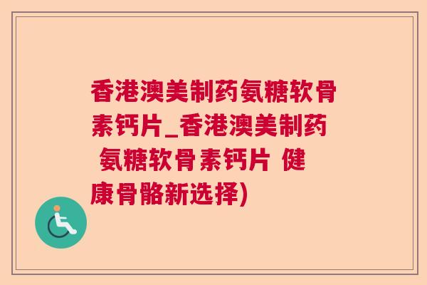 香港澳美制药氨糖软骨素钙片_香港澳美制药 氨糖软骨素钙片 健康骨骼新选择)