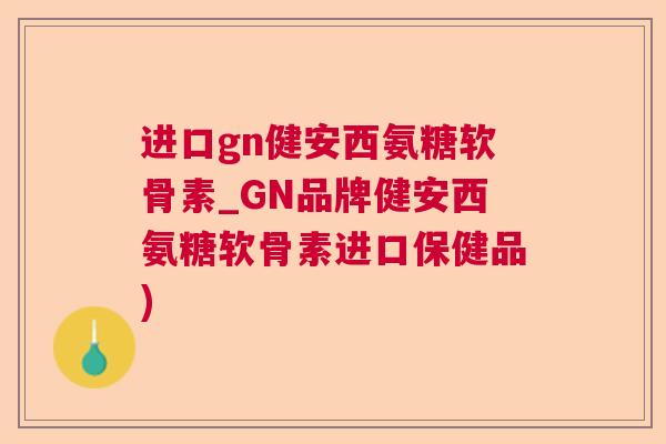 进口gn健安西氨糖软骨素_GN品牌健安西氨糖软骨素进口保健品)