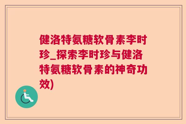 健洛特氨糖软骨素李时珍_探索李时珍与健洛特氨糖软骨素的神奇功效)