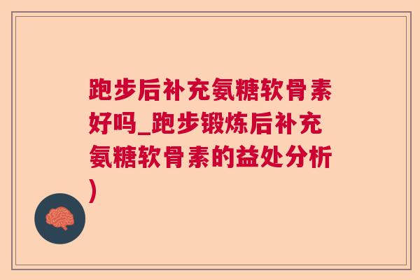 跑步后补充氨糖软骨素好吗_跑步锻炼后补充氨糖软骨素的益处分析)